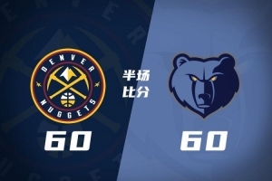 半场战报-掘金60-60灰熊要翻车? 约基奇7+6+6&6失误 杰罗姆13+5